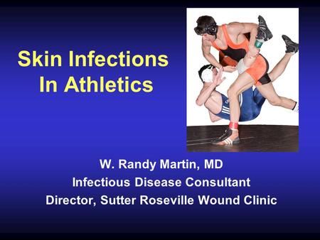 Skin Infections In Athletics W. Randy Martin, MD Infectious Disease Consultant Director, Sutter Roseville Wound Clinic.