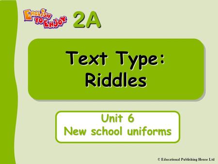 2A © Educational Publishing House Ltd Text Type: Riddles Unit 6 New school uniforms.