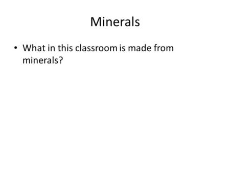 Minerals What in this classroom is made from minerals?