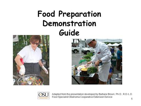 1 Food Preparation Demonstration Guide Adapted from the presentation developed by Barbara Brown, Ph.D., R.D./L.D. Food Specialist Oklahoma Cooperative.