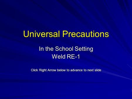 Universal Precautions In the School Setting Weld RE-1 Click Right Arrow below to advance to next slide.
