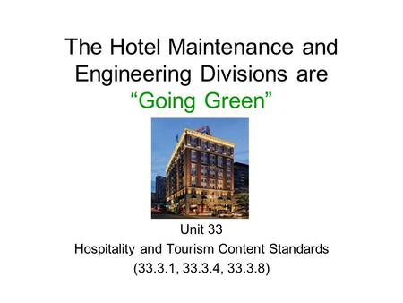 Unit 33 Hospitality and Tourism Content Standards (33.3.1, 33.3.4, 33.3.8) The Hotel Maintenance and Engineering Divisions are “Going Green”