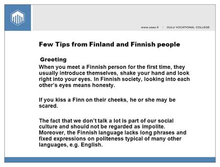 Few Tips from Finland and Finnish people Greeting When you meet a Finnish person for the first time, they usually introduce themselves, shake your hand.