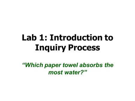 Lab 1: Introduction to Inquiry Process “Which paper towel absorbs the most water?”