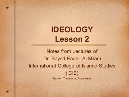 IDEOLOGY Lesson 2 Notes from Lectures of Dr. Sayed Fadhil Al-Milani International College of Islamic Studies (ICIS) Student Translator: Aous Asfar.