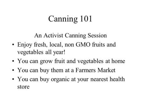 Canning 101 An Activist Canning Session Enjoy fresh, local, non GMO fruits and vegetables all year! You can grow fruit and vegetables at home You can buy.