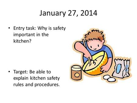 January 27, 2014 Entry task: Why is safety important in the kitchen? Target: Be able to explain kitchen safety rules and procedures.