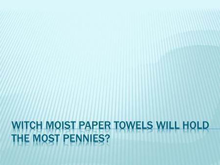 Hypothesis The reason we are doing this project is to see witch paper towel brand will can hold the most pennies! We think that bounty will hold the most.