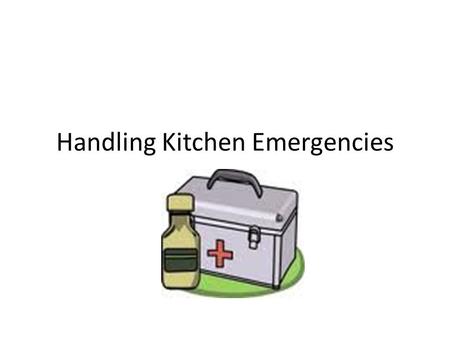 Handling Kitchen Emergencies. Burns Run cold water over burned area. Never use butter or direct ice.
