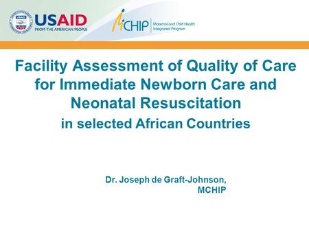 Facility Assessment of Quality of Care for Immediate Newborn Care and Neonatal Resuscitation in selected African Countries Dr. Joseph de Graft-Johnson,