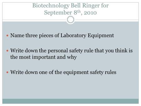Biotechnology Bell Ringer for September 8 th, 2010 Name three pieces of Laboratory Equipment Write down the personal safety rule that you think is the.