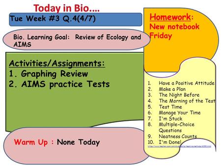 Tue Week #3 Q.4(4/7) Homework : New notebook Friday Homework : New notebook Friday Activities/Assignments: 1.Graphing Review 2.AIMS practice Tests Bio.