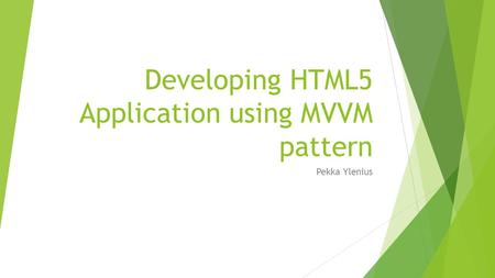 Developing HTML5 Application using MVVM pattern Pekka Ylenius.