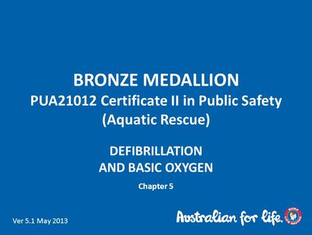 BRONZE MEDALLION PUA21012 Certificate II in Public Safety (Aquatic Rescue) DEFIBRILLATION AND BASIC OXYGEN Chapter 5 Ver 5.1 May 2013.
