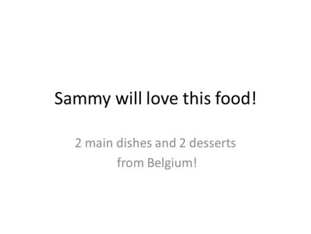 Sammy will love this food! 2 main dishes and 2 desserts from Belgium!