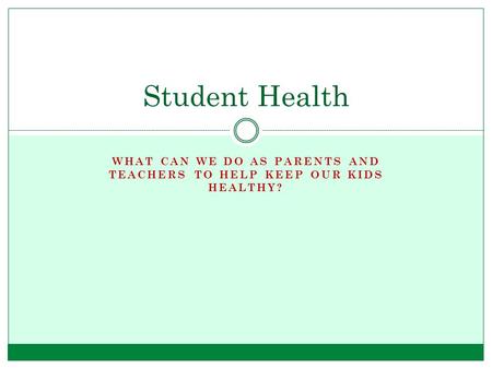WHAT CAN WE DO AS PARENTS AND TEACHERS TO HELP KEEP OUR KIDS HEALTHY? Student Health.