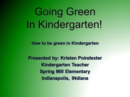 Going Green In Kindergarten!. Going Green... It’s easy to go green! Teaches children about the world around them Where their food comes from Empathy and.