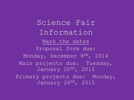 Science Fair Information Mark the dates Proposal form due: Monday, December 8 th, 2014 Main projects due: Tuesday, January 20 th, 2015 Primary projects.