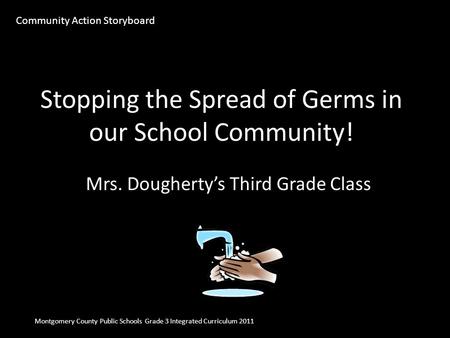 Stopping the Spread of Germs in our School Community! Mrs. Dougherty’s Third Grade Class Montgomery County Public Schools Grade 3 Integrated Curriculum.