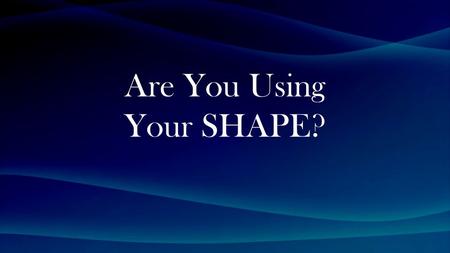 Are You Using Your SHAPE?. John 13:2-5 (NIV) The evening meal was in progress, and the devil had already prompted Judas, the son of Simon Iscariot, to.
