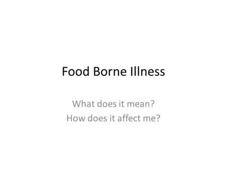 Food Borne Illness What does it mean? How does it affect me?