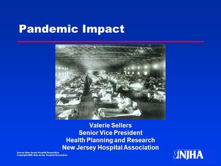 Source: New Jersey Hospital Association Copyright 2000, New Jersey Hospital Association Pandemic Impact Valerie Sellers Senior Vice President Health Planning.
