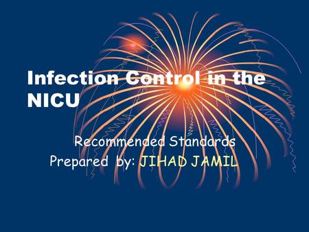 Infection Control in the NICU Recommended Standards Prepared by: JIHAD JAMIL.