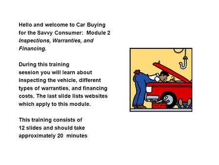 Hello and welcome to Car Buying for the Savvy Consumer: Module 2 Inspections, Warranties, and Financing. During this training session you will learn about.