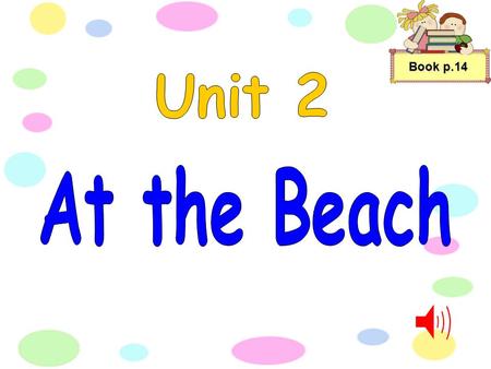 Book p.14 We love to go to the beach And play on the sand by the sea. We love to throw the beach ball And eat yummy sandwiches for the tea. We love to.