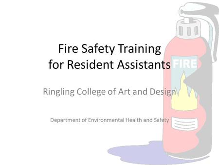 Fire Safety Training for Resident Assistants Ringling College of Art and Design Department of Environmental Health and Safety.