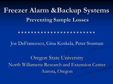 Freezer Alarm &Backup Systems Preventing Sample Losses * * * * * * * * * * * * * * * * * * * * * * * * Joe DeFrancesco, Gina Koskela, Peter Sturman Oregon.