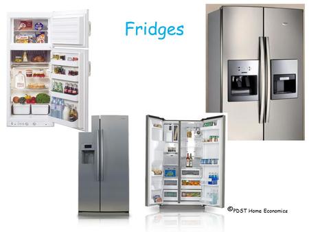 Fridges © PDST Home Economics. Standard  Has a separate ice box which usually has star rating of  or   Has a variety of moulded shelves.