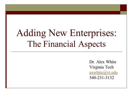 Adding New Enterprises: The Financial Aspects Dr. Alex White Virginia Tech 540-231-3132.