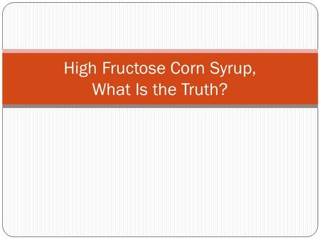 High Fructose Corn Syrup, What Is the Truth?. Overview What is high fructose corn syrup (HFCS)? Why do food manufacturers use it? Which food products.