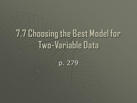 7.7 Choosing the Best Model for Two-Variable Data p. 279.