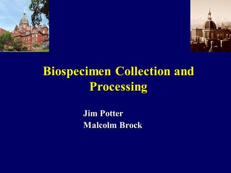 Jim Potter Malcolm Brock Biospecimen Collection and Processing.
