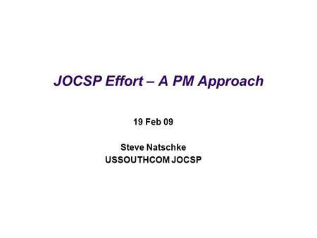 JOCSP Effort – A PM Approach 19 Feb 09 Steve Natschke USSOUTHCOM JOCSP.