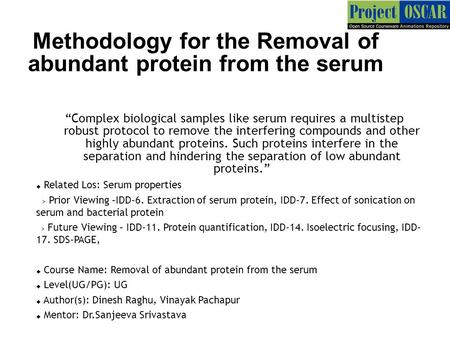 Methodology for the Removal of abundant protein from the serum “Complex biological samples like serum requires a multistep robust protocol to remove the.