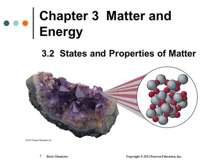 1 Chapter 3 Matter and Energy 3.2 States and Properties of Matter Basic Chemistry Copyright © 2011 Pearson Education, Inc.
