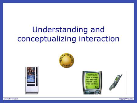 Understanding and conceptualizing interaction. Understanding the problem space –What do you want to create? –What are your assumptions? –Will it achieve.