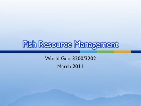 World Geo 3200/3202 March 2011.  The student will be expected to explore issues related to the management of the fish resource, including the following.