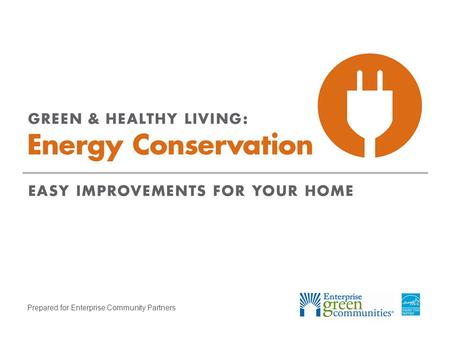 Prepared for Enterprise Community Partners. Enterprise Community Partners | 2GREEN & HEALTHY LIVING: Energy Conservation Why Should You Care about Energy.