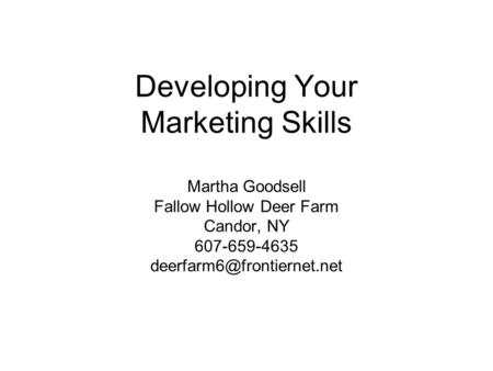 Developing Your Marketing Skills Martha Goodsell Fallow Hollow Deer Farm Candor, NY 607-659-4635