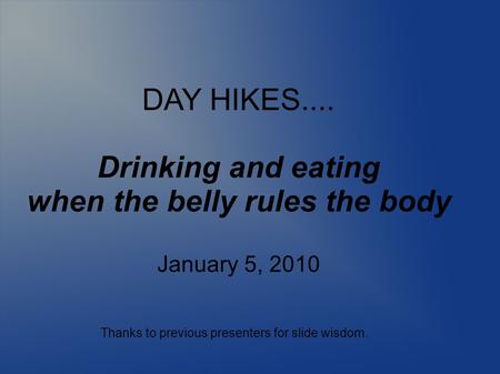 DAY HIKES.... Drinking and eating when the belly rules the body January 5, 2010 Thanks to previous presenters for slide wisdom.