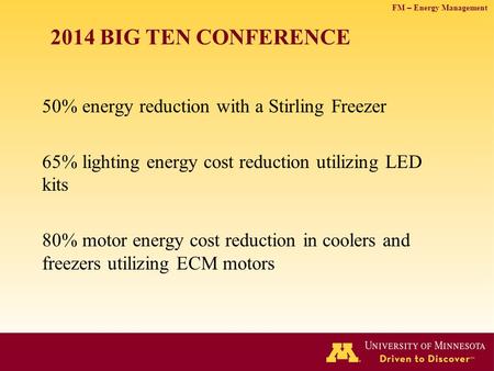 FM – Energy Management 2014 BIG TEN CONFERENCE 50% energy reduction with a Stirling Freezer 65% lighting energy cost reduction utilizing LED kits 80% motor.