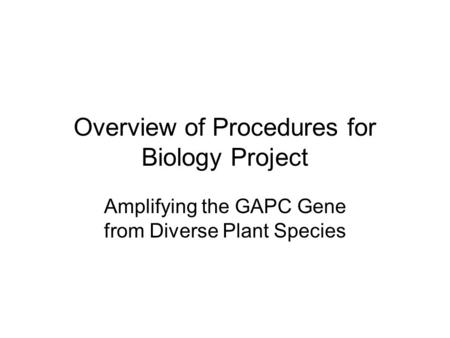 Overview of Procedures for Biology Project Amplifying the GAPC Gene from Diverse Plant Species.