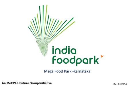 Oct 31 2014 Mega Food Park -Karnataka An MoFPI & Future Group Initiative.