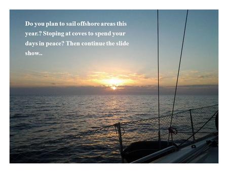 Do you plan to sail offshore areas this year.? Stoping at coves to spend your days in peace? Then continue the slide show..
