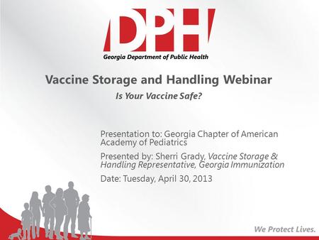 Vaccine Storage and Handling Webinar Is Your Vaccine Safe? Presentation to: Georgia Chapter of American Academy of Pediatrics Presented by: Sherri Grady,