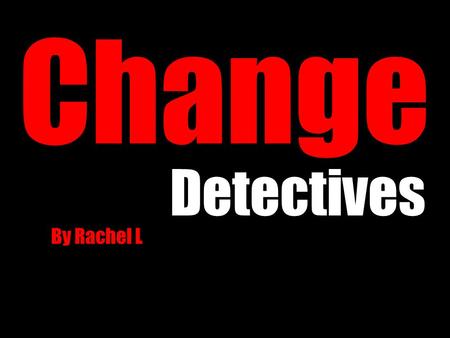 Change Detectives By Rachel L. Words to know Physical Change: a change of appearance Chemical Change: a change in substance Reversible/irreversible: if.